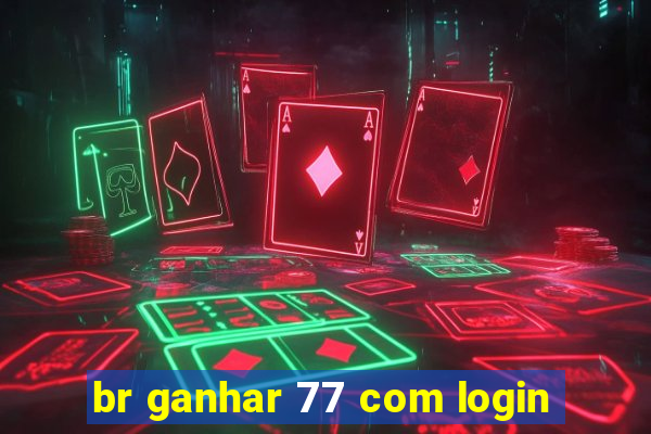 br ganhar 77 com login